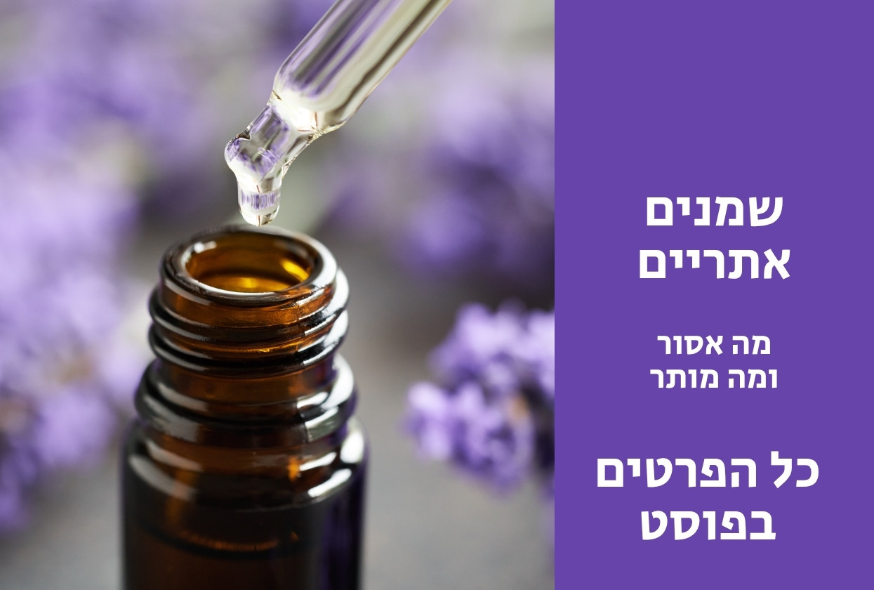שמנים אתריים מה מותר ומה אסור